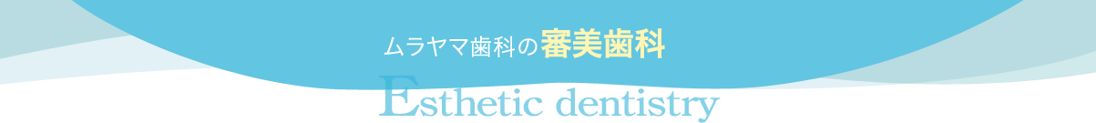 ムラヤマ歯科の審美歯科　Esthetic dentistry